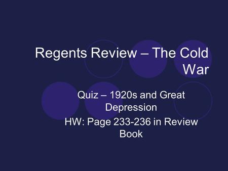Regents Review – The Cold War Quiz – 1920s and Great Depression HW: Page 233-236 in Review Book.