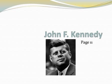 Page 11. JFK Bio Childhood Years:High School/College Years: World War II:Future in Politics: JFK Bio: Before the Presidency