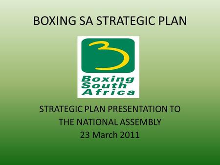 BOXING SA STRATEGIC PLAN STRATEGIC PLAN PRESENTATION TO THE NATIONAL ASSEMBLY 23 March 2011.
