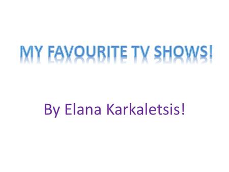 By Elana Karkaletsis!. Introduction! When I switch on the TV I look for these shows to see if they are on: Neighbours, Hannah Montana, H20: Just Add Water,
