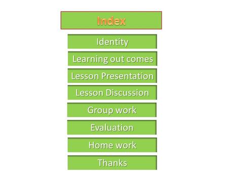 Learning out comes Learning out comes Identity Lesson Presentation Lesson Presentation Group work Group work Home work Home work Thanks Lesson Discussion.