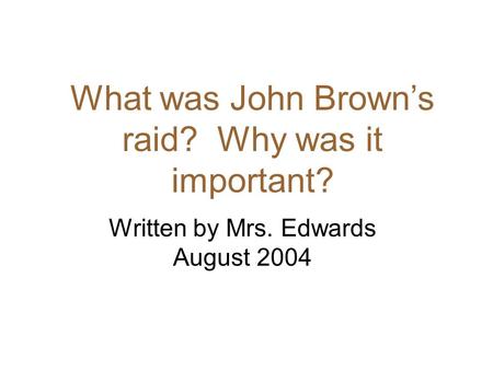 What was John Brown’s raid? Why was it important? Written by Mrs. Edwards August 2004.