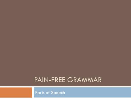 PAIN-FREE GRAMMAR Parts of Speech. Nouns  Person  Place  Thing  Idea.