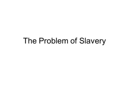The Problem of Slavery. Evidence of the Problem What are some examples of Primary Sources that would be evidence of slavery as social problem? 1. 2. 3.