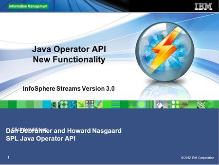 Click to add text © 2012 IBM Corporation 1 Java Operator API New Functionality InfoSphere Streams Version 3.0 Dan Debrunner and Howard Nasgaard SPL Java.