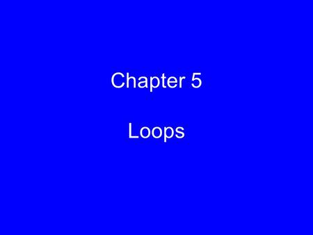 Chapter 5 Loops.