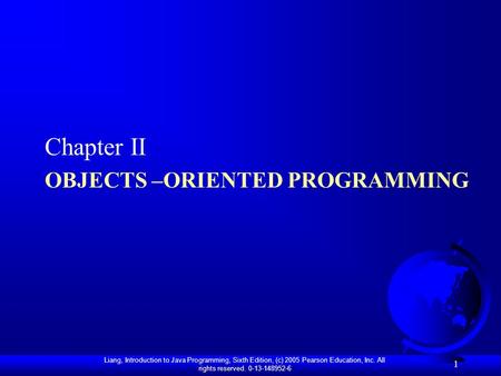 Liang, Introduction to Java Programming, Sixth Edition, (c) 2005 Pearson Education, Inc. All rights reserved. 0-13-148952-6 OBJECTS –ORIENTED PROGRAMMING.