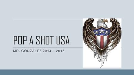 POP A SHOT USA MR. GONZALEZ 2014 – 2015. POP-A-SHOT USA Put the following presidents in the correct order: Jackson, Jefferson, Lincoln, Washington Washington,