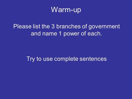 Warm-up Please list the 3 branches of government and name 1 power of each. Try to use complete sentences.