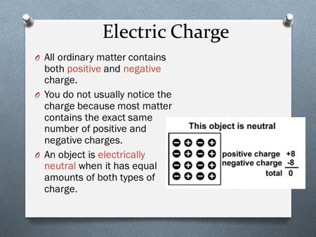 Electric Charge O All ordinary matter contains both positive and negative charge. O You do not usually notice the charge because most matter contains the.