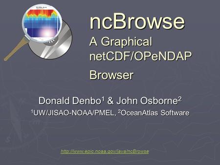 NcBrowse A Graphical netCDF/OPeNDAP Browser Donald Denbo 1 & John Osborne 2 1 UW/JISAO-NOAA/PMEL, 2 OceanAtlas Software