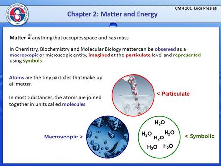 CMH 101 Luca Preziati Chapter 2: Matter and Energy DEF Matter = anything that occupies space and has mass H2OH2O H2OH2O H2OH2O H2OH2O H2OH2O H2OH2O < Particulate.
