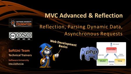 MVC Advanced & Reflection Reflection, Parsing Dynamic Data, Asynchronous Requests SoftUni Team Technical Trainers Software University