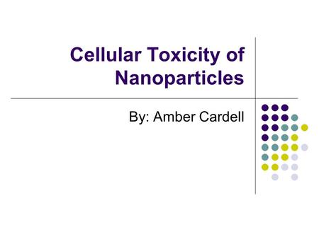 Cellular Toxicity of Nanoparticles By: Amber Cardell.
