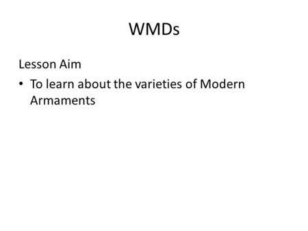 WMDs Lesson Aim To learn about the varieties of Modern Armaments.