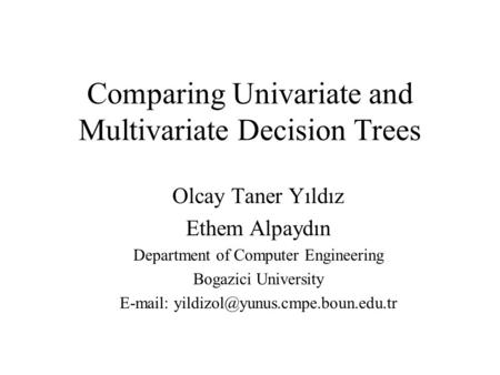 Comparing Univariate and Multivariate Decision Trees Olcay Taner Yıldız Ethem Alpaydın Department of Computer Engineering Bogazici University E-mail: