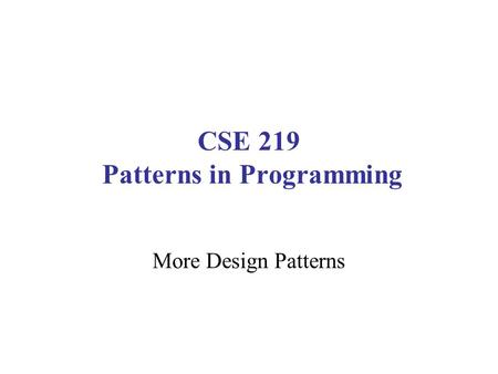 CSE 219 Patterns in Programming More Design Patterns.