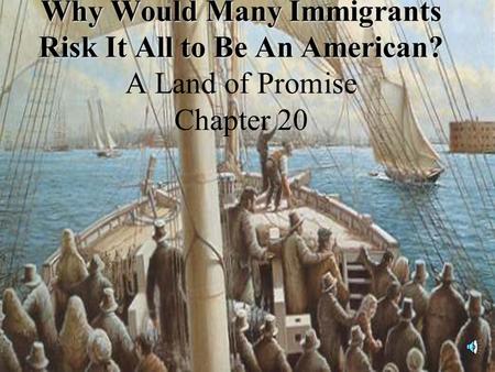 Why Would Many Immigrants Risk It All to Be An American? Why Would Many Immigrants Risk It All to Be An American? A Land of Promise Chapter 20.