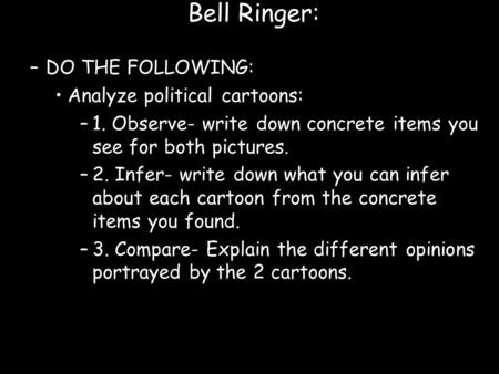 Bell Ringer: –DO THE FOLLOWING: Analyze political cartoons: –1. Observe- write down concrete items you see for both pictures. –2. Infer- write down what.