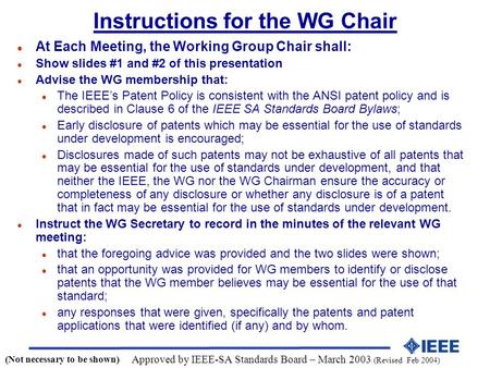 Instructions for the WG Chair l At Each Meeting, the Working Group Chair shall: l Show slides #1 and #2 of this presentation l Advise the WG membership.