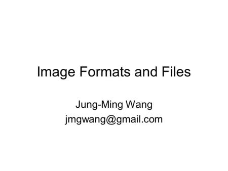 Image Formats and Files Jung-Ming Wang
