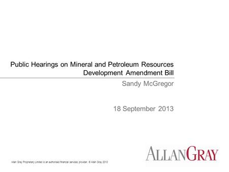 Allan Gray Proprietary Limited is an authorised financial services provider. © Allan Gray 2013 Public Hearings on Mineral and Petroleum Resources Development.