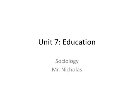 Unit 7: Education Sociology Mr. Nicholas.