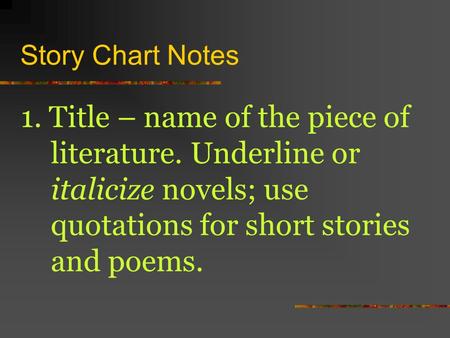 Story Chart Notes 1. Title – name of the piece of literature. Underline or italicize novels; use quotations for short stories and poems.