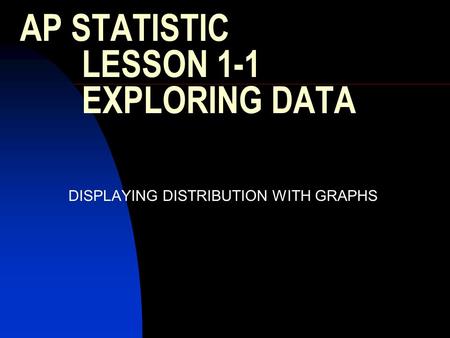 AP STATISTIC LESSON 1-1 EXPLORING DATA DISPLAYING DISTRIBUTION WITH GRAPHS.