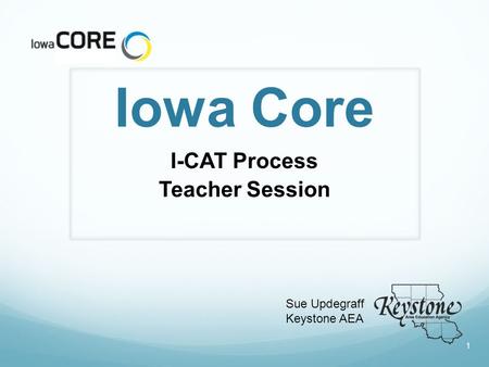 Iowa Core I-CAT Process Teacher Session Sue Updegraff Keystone AEA 1.
