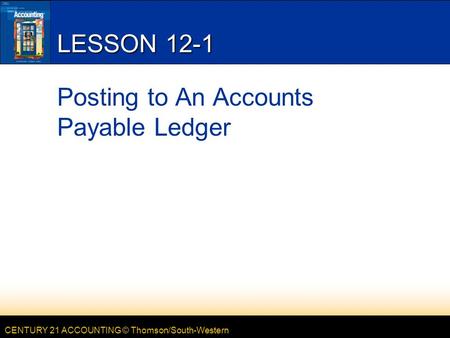 CENTURY 21 ACCOUNTING © Thomson/South-Western LESSON 12-1 Posting to An Accounts Payable Ledger.