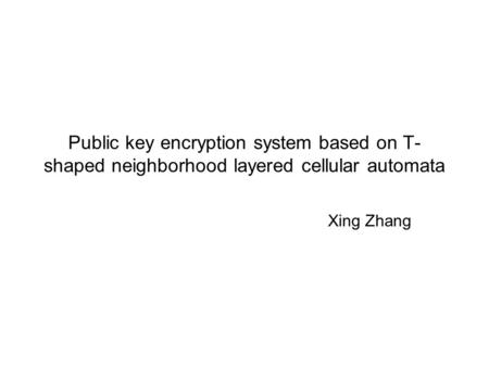 Public key encryption system based on T- shaped neighborhood layered cellular automata Xing Zhang.