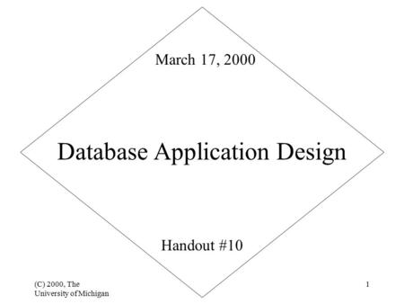 (C) 2000, The University of Michigan 1 Database Application Design Handout #10 March 17, 2000.