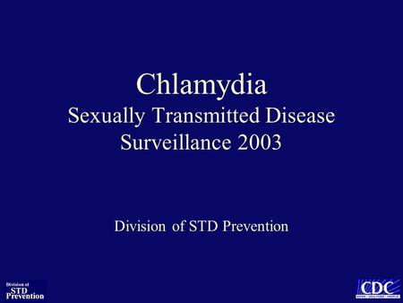 Chlamydia Sexually Transmitted Disease Surveillance 2003 Division of STD Prevention.