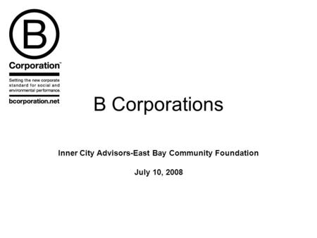 B Corporations Inner City Advisors-East Bay Community Foundation July 10, 2008.