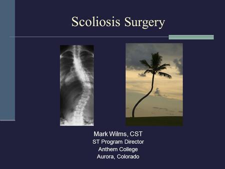 Scoliosis Surgery Mark Wilms, CST ST Program Director Anthem College Aurora, Colorado.
