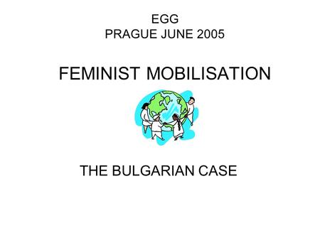 EGG PRAGUE JUNE 2005 FEMINIST MOBILISATION THE BULGARIAN CASE.