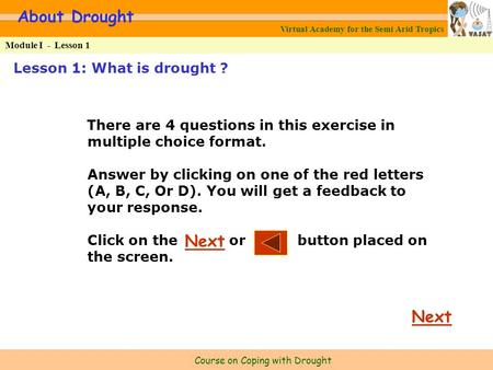 Virtual Academy for the Semi Arid Tropics Course on Coping with Drought Lesson 1: What is drought ? About Drought Module I -Lesson 1 There are 4 questions.