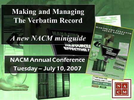 Making and Managing The Verbatim Record A new NACM miniguide NACM Annual Conference Tuesday – July 10, 2007.