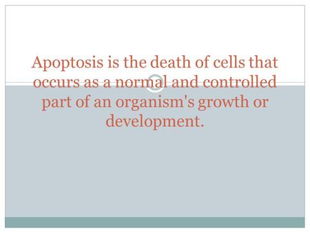 Apoptosis is the death of cells that occurs as a normal and controlled part of an organism's growth or development.