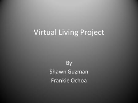 Virtual Living Project By Shawn Guzman Frankie Ochoa.