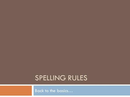 SPELLING RULES Back to the basics…. i before e rule  There are actually 925 exceptions to the “i before e rule” * Only 44 words in the English language.