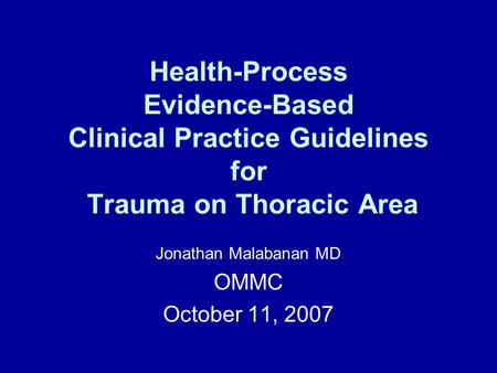 Health-Process Evidence-Based Clinical Practice Guidelines for Trauma on Thoracic Area Jonathan Malabanan MD OMMC October 11, 2007.