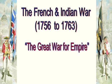 North America in 1750 1756  War Is Formally Declared! The name French and Indian War refers to the war Britain fought against its two main enemies.