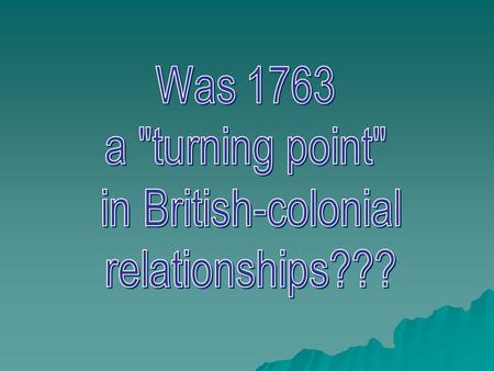 Was 1763 a turning point in British-colonial relationships???