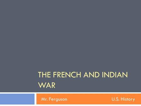 THE FRENCH AND INDIAN WAR Mr. FergusonU.S. History.