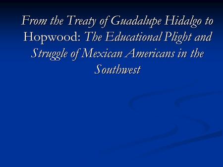 From the Treaty of Guadalupe Hidalgo to Hopwood: The Educational Plight and Struggle of Mexican Americans in the Southwest.