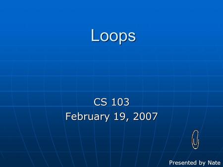 Loops CS 103 February 19, 2007 Presented by Nate.