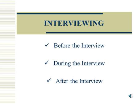 INTERVIEWING Before the Interview During the Interview After the Interview.