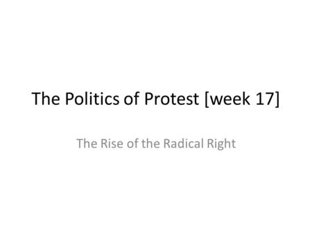 The Politics of Protest [week 17] The Rise of the Radical Right.